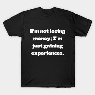 Funny money quote: I'm not losing money; I'm just gaining experiences. T-Shirt